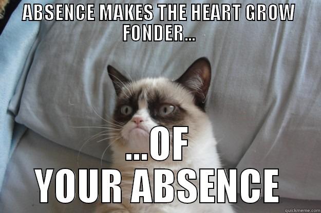ABSENCE MAKES THE HEART GROW FONDER... ...OF YOUR ABSENCE Grumpy Cat