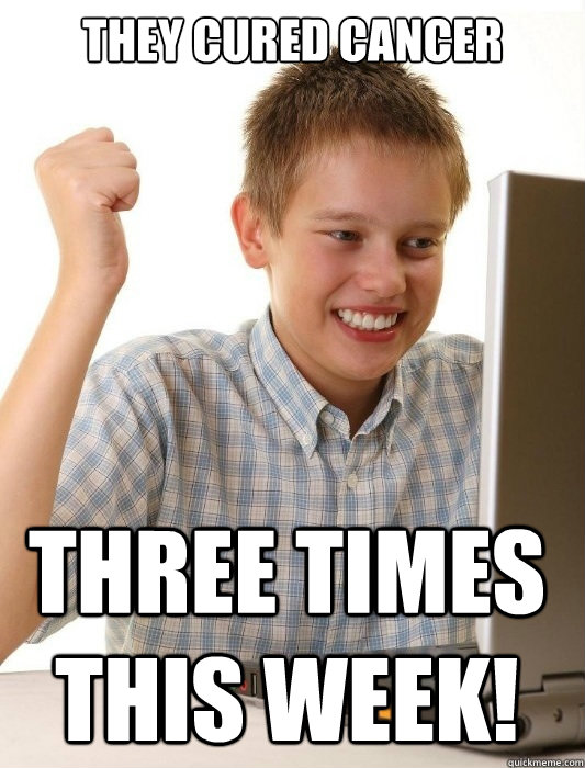 they cured cancer three times this week!  First Day on the Internet Kid