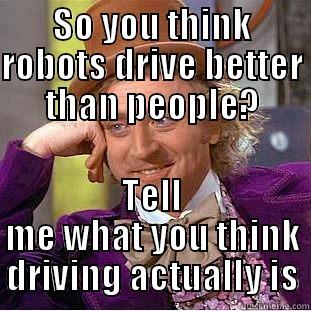 SO YOU THINK ROBOTS DRIVE BETTER THAN PEOPLE? TELL ME WHAT YOU THINK DRIVING ACTUALLY IS Condescending Wonka