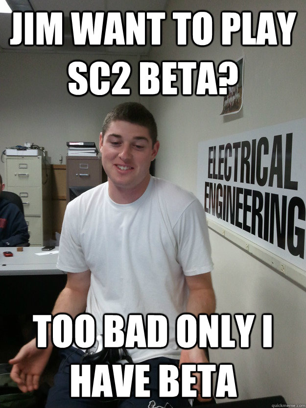 Jim want to play SC2 Beta? Too bad only i have beta - Jim want to play SC2 Beta? Too bad only i have beta  Sandbagger Sam