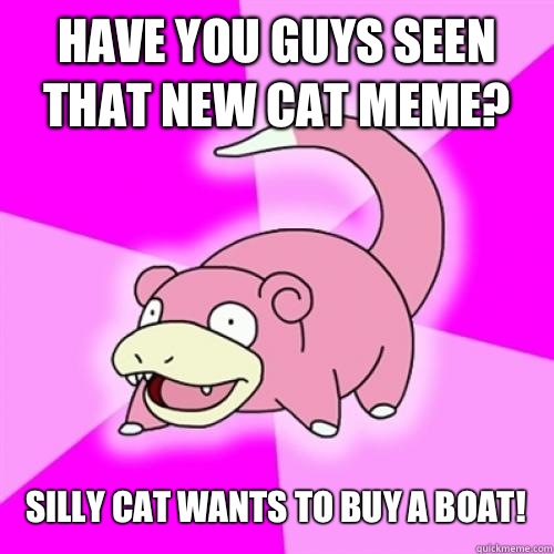 Have you guys seen that new cat meme? Silly cat wants to buy a boat!  