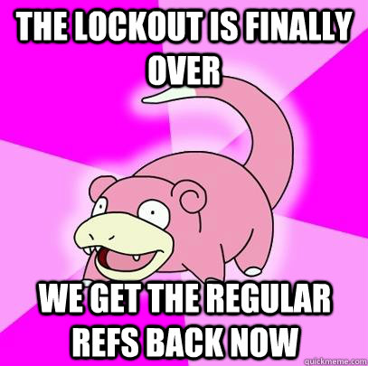 The Lockout is finally over we get the regular refs back now  Slowpoke