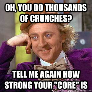 Oh, you do thousands of crunches? tell me again how strong your 