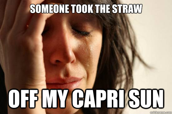 Someone took the straw off my capri sun  First World Problems
