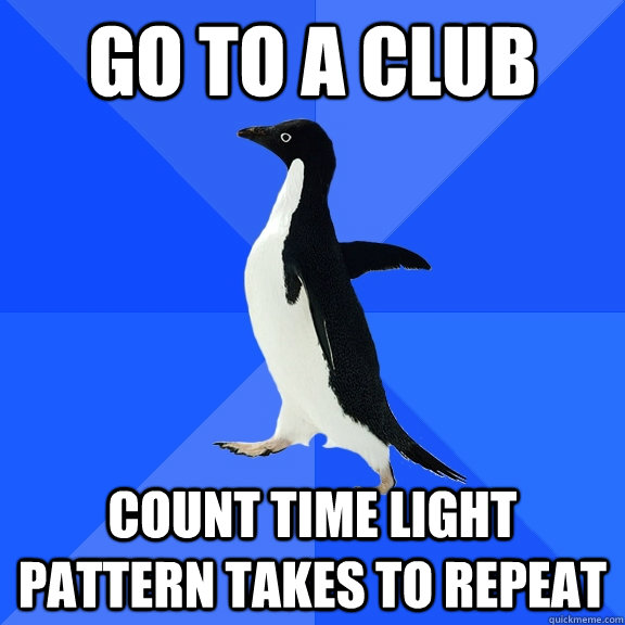 Go to a club Count time light pattern takes to repeat  Socially Awkward Penguin