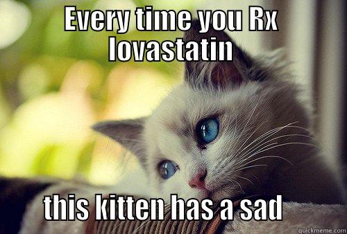 EVERY TIME YOU RX LOVASTATIN      THIS KITTEN HAS A SAD         First World Problems Cat