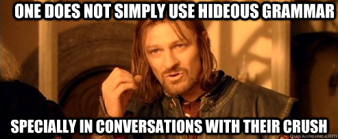One does not simply use hideous grammar specially in conversations with their crush  One Does Not Simply