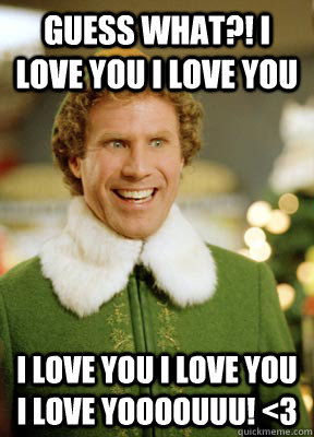 Guess what?! I LOVE YOU I LOVE YOU  I LOVE YOU I LOVE YOU I LOVE YOOOOUUU! <3 - Guess what?! I LOVE YOU I LOVE YOU  I LOVE YOU I LOVE YOU I LOVE YOOOOUUU! <3  Buddy the Elf