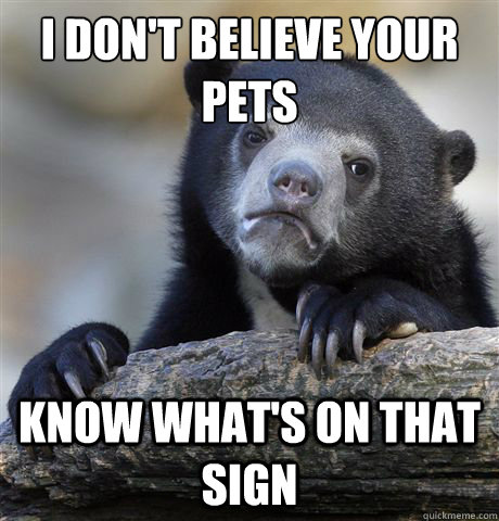 I don't believe your pets know what's on that sign  Confession Bear