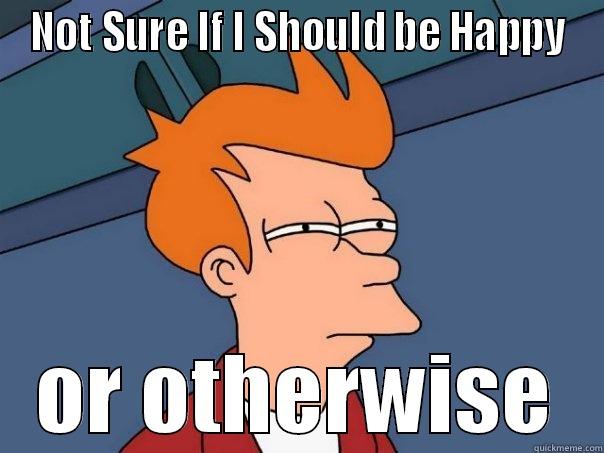 NOT SURE IF I SHOULD BE HAPPY OR OTHERWISE Futurama Fry
