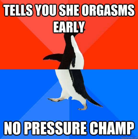 tells you she orgasms early no pressure champ  Socially Awesome Awkward Penguin