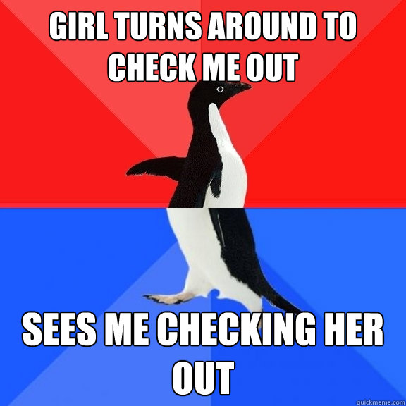 Girl Turns around to check me out  sees me checking her out  Socially Awksome Penguin