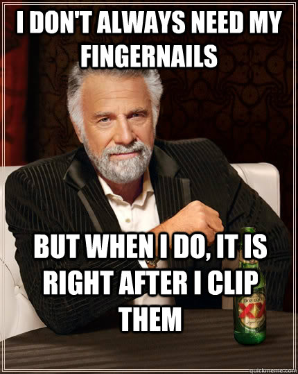 I don't always need my fingernails But when I do, it is right after I clip them  The Most Interesting Man In The World
