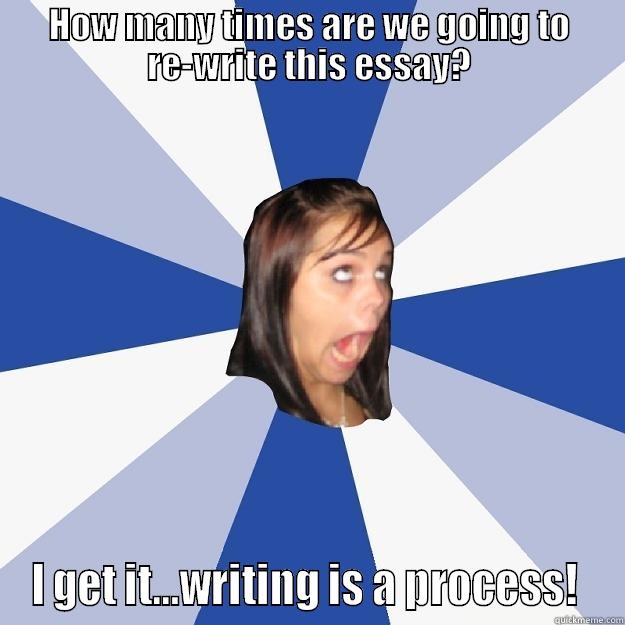 HOW MANY TIMES ARE WE GOING TO RE-WRITE THIS ESSAY? I GET IT...WRITING IS A PROCESS!  Annoying Facebook Girl