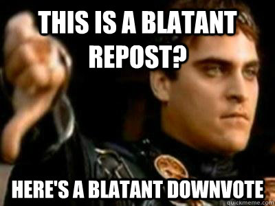 This is a blatant repost? Here's a blatant downvote  Downvoting Roman