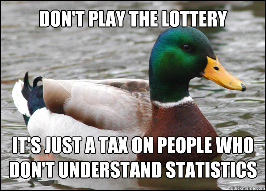 Don't play the lottery It's just a tax on people who don't understand statistics  Actual Advice Mallard