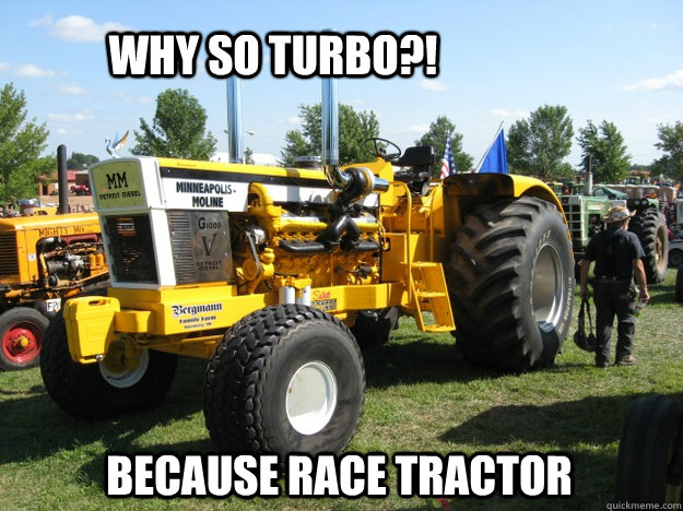 why so turbo?! because race tractor - why so turbo?! because race tractor  race tractor