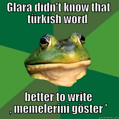 GLARA DIDN'T KNOW THAT TÜRKISH WORD  BETTER TO WRITE , MEMELERINI GÖSTER ' Foul Bachelor Frog