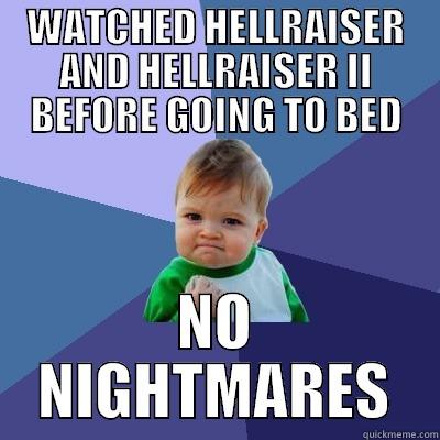 WATCHED HELLRAISER AND HELLRAISER II BEFORE GOING TO BED NO NIGHTMARES Success Kid