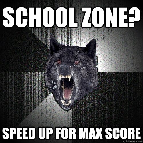 School Zone? SPEED UP FOR MAX SCORE  Insanity Wolf