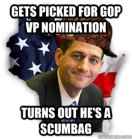 Gets picked for GOP VP nomination turns out he's a scumbag  Scumbag Paul Ryan