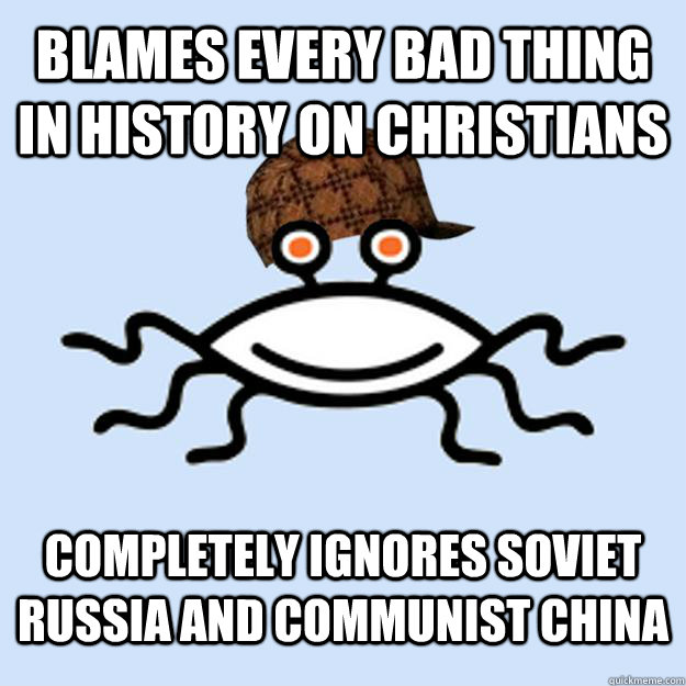 Blames every bad thing in history on Christians Completely ignores Soviet Russia and Communist China  Scumbag rAtheism