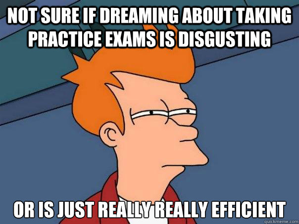 not sure if dreaming about taking practice exams is disgusting or is just really really efficient  Futurama Fry
