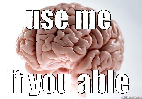 use your brain - USE ME IF YOU ABLE Scumbag Brain