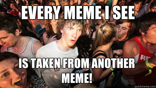 Every meme I see is taken from another meme!  Sudden Clarity Clarence