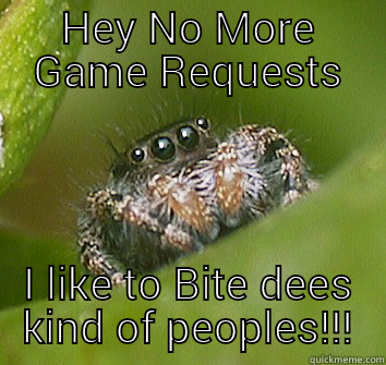 Game Requesters:Go Away!!!! - HEY NO MORE GAME REQUESTS I LIKE TO BITE DEES KIND OF PEOPLES!!! Misunderstood Spider