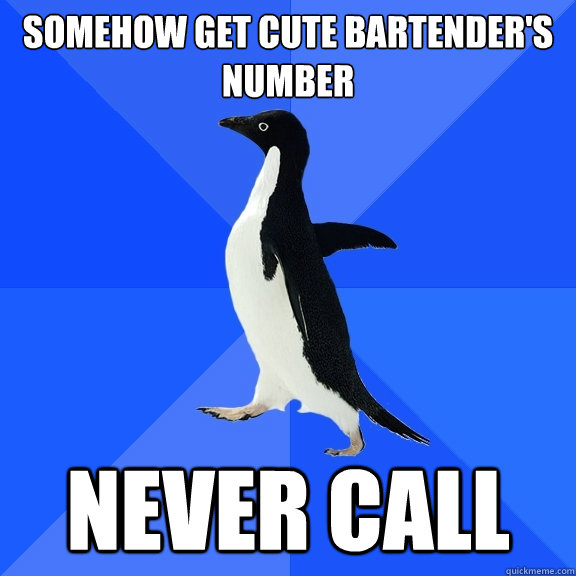 somehow get cute bartender's number never call  Socially Awkward Penguin
