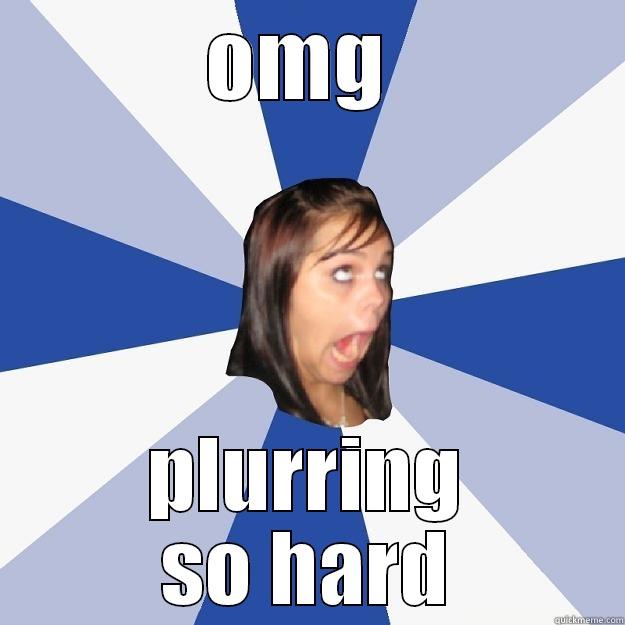 OMG  PLURRING SO HARD Annoying Facebook Girl