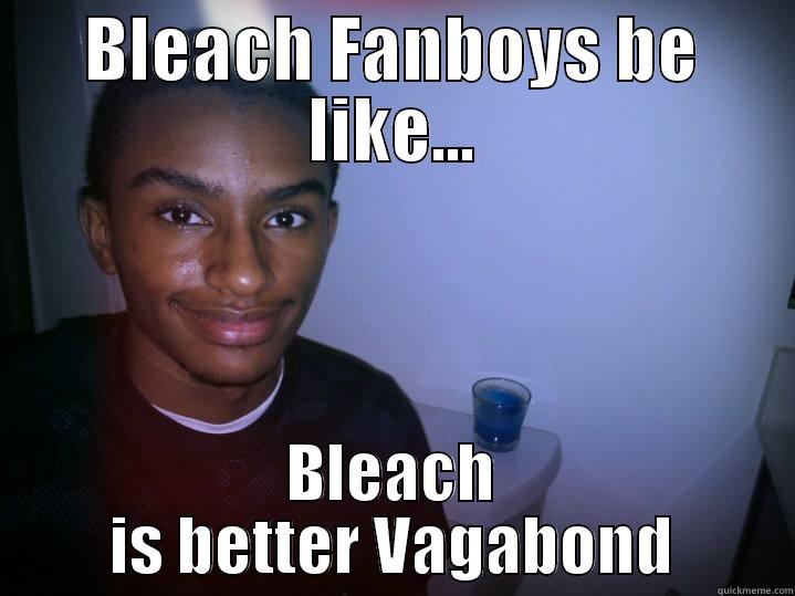 BLEACH FANBOYS BE LIKE... BLEACH IS BETTER VAGABOND Misc