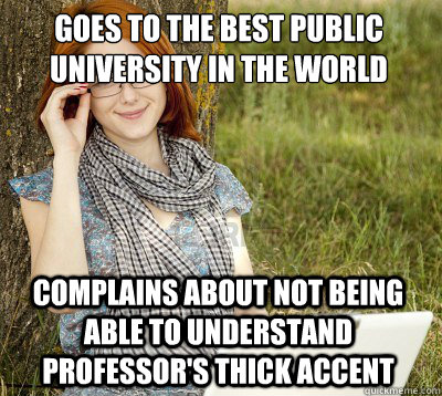 goes to the best public university in the world complains about not being able to understand professor's thick accent - goes to the best public university in the world complains about not being able to understand professor's thick accent  Pretentious Berkeley Student