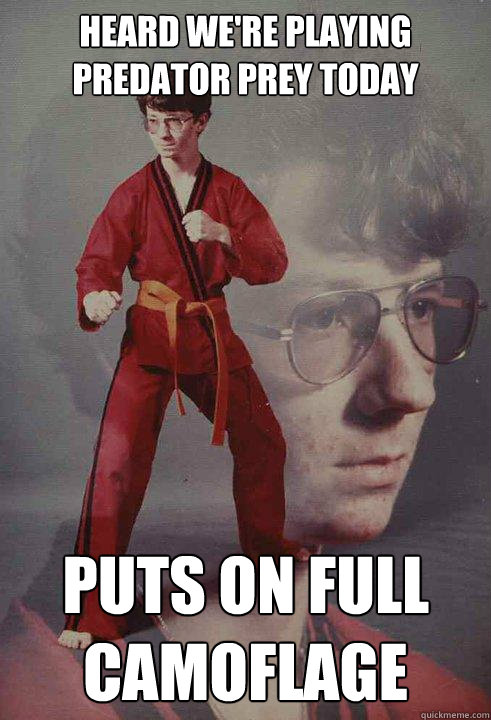 Heard we're Playing Predator prey today puts on full camoflage  Karate Kyle