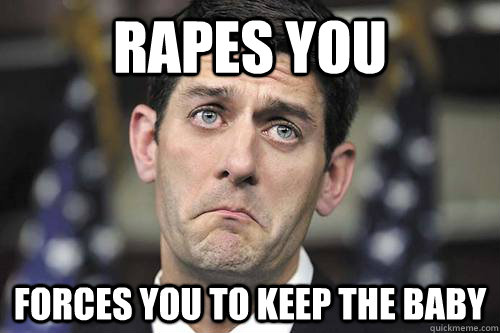 Rapes you Forces you to keep the baby  Lyin Ryan