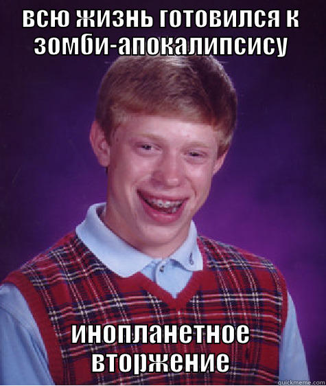 ВСЮ ЖИЗНЬ ГОТОВИЛСЯ К ЗОМБИ-АПОКАЛИПСИСУ ИНОПЛАНЕТНОЕ ВТОРЖЕНИЕ Bad Luck Brian