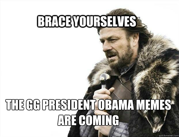 BRACE YOURSELVES the GG President OBAMA memes are coming  BRACE YOURSELF SOLO QUEUE