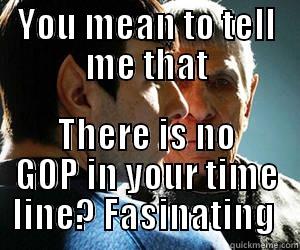 YOU MEAN TO TELL ME THAT THERE IS NO GOP IN YOUR TIME LINE? FASCINATING  Misc