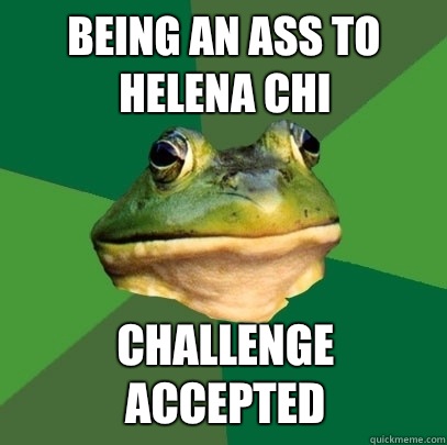 Being an ass to Helena Chi Challenge accepted  Foul Bachelor Frog