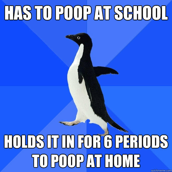 Has to poop at school holds it in for 6 periods to poop at home - Has to poop at school holds it in for 6 periods to poop at home  Socially Awkward Penguin
