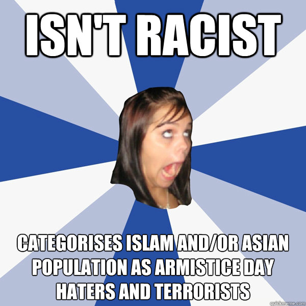 Isn't racist categorises islam and/or asian population as armistice day haters and terrorists  Annoying Facebook Girl