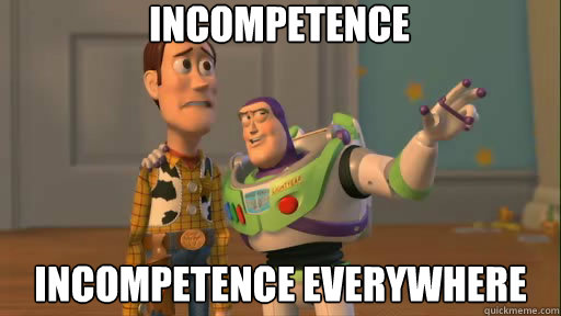 incompetence incompetence everywhere - incompetence incompetence everywhere  Everywhere