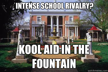 Intense school rivalry? Kool Aid in the fountain  Scumbag Belmont
