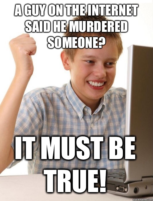 A guy on the Internet said he murdered someone?  It must be true!   First Day on the Internet Kid