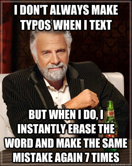 i don't always make typos when i text but when I do, i instantly erase the word and make the same mistake again 7 times - i don't always make typos when i text but when I do, i instantly erase the word and make the same mistake again 7 times  The Most Interesting Man In The World