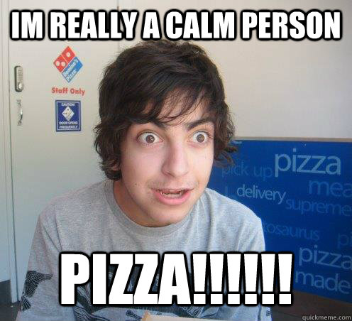 im really a calm person pizza!!!!!!  