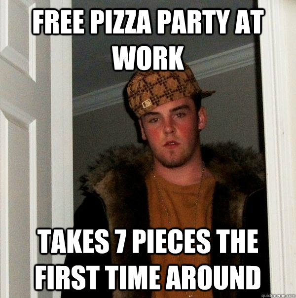 Free pizza party at work Takes 7 pieces the first time around - Free pizza party at work Takes 7 pieces the first time around  Scumbag Steve