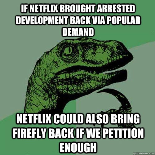 if Netflix brought Arrested Development back via popular demand netflix could also bring firefly back if we petition enough  Philosoraptor