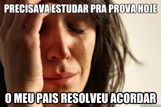 Precisava estudar pra prova hoje O meu pais resolveu acordar  First World Problems